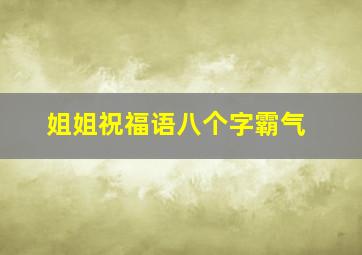 姐姐祝福语八个字霸气