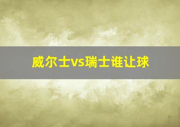 威尔士vs瑞士谁让球