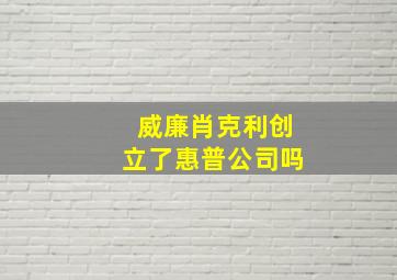 威廉肖克利创立了惠普公司吗