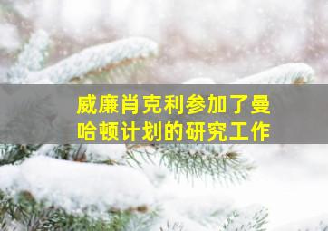 威廉肖克利参加了曼哈顿计划的研究工作