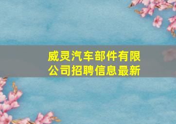 威灵汽车部件有限公司招聘信息最新