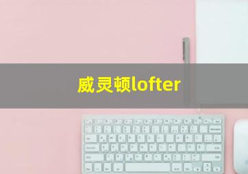 威灵顿lofter