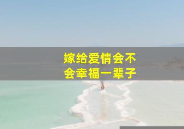 嫁给爱情会不会幸福一辈子