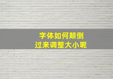 字体如何颠倒过来调整大小呢