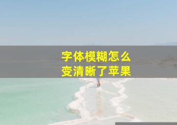 字体模糊怎么变清晰了苹果