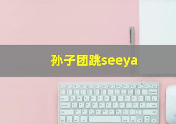 孙子团跳seeya