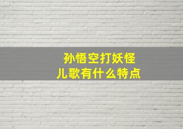 孙悟空打妖怪儿歌有什么特点