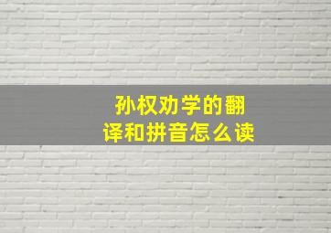 孙权劝学的翻译和拼音怎么读