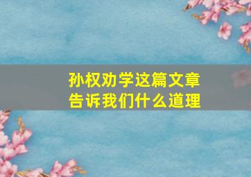 孙权劝学这篇文章告诉我们什么道理