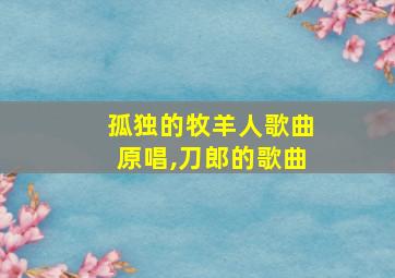 孤独的牧羊人歌曲原唱,刀郎的歌曲