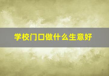 学校门口做什么生意好