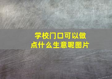 学校门口可以做点什么生意呢图片