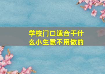 学校门口适合干什么小生意不用做的