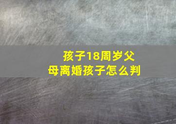 孩子18周岁父母离婚孩子怎么判