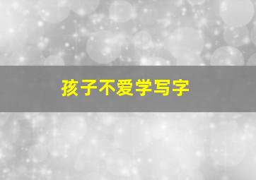 孩子不爱学写字