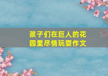 孩子们在巨人的花园里尽情玩耍作文