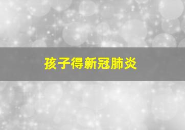 孩子得新冠肺炎