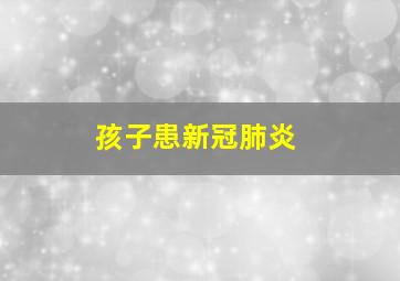 孩子患新冠肺炎