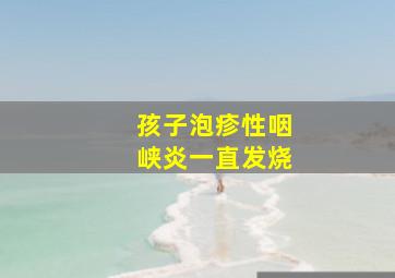 孩子泡疹性咽峡炎一直发烧