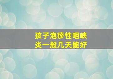 孩子泡疹性咽峡炎一般几天能好