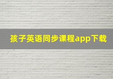 孩子英语同步课程app下载