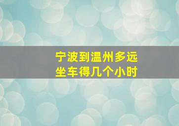 宁波到温州多远坐车得几个小时