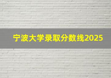 宁波大学录取分数线2025