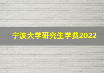 宁波大学研究生学费2022