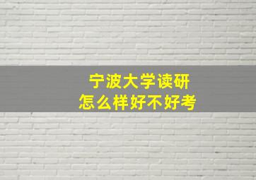 宁波大学读研怎么样好不好考