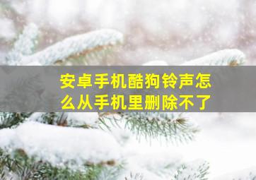 安卓手机酷狗铃声怎么从手机里删除不了