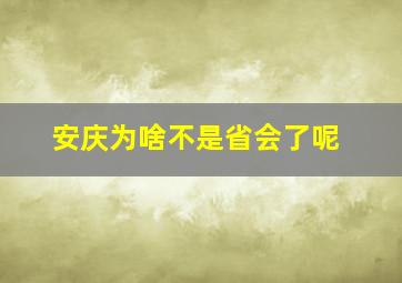 安庆为啥不是省会了呢