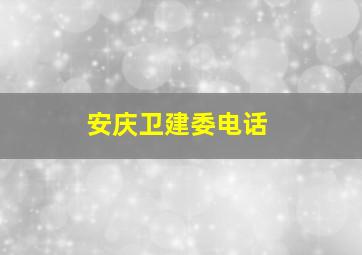 安庆卫建委电话