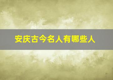 安庆古今名人有哪些人