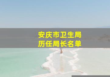 安庆市卫生局历任局长名单