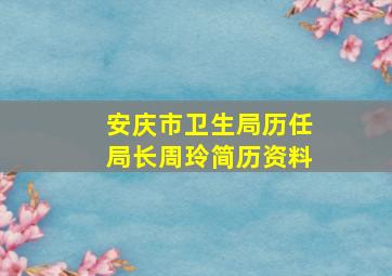 安庆市卫生局历任局长周玲简历资料