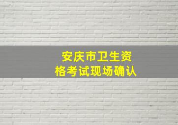 安庆市卫生资格考试现场确认