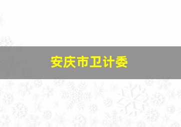 安庆市卫计委