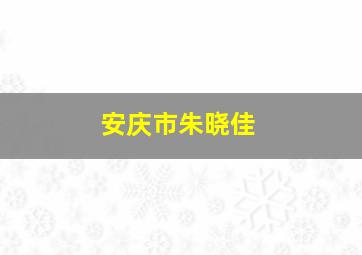 安庆市朱晓佳