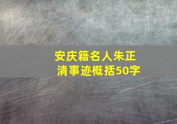 安庆籍名人朱正清事迹概括50字