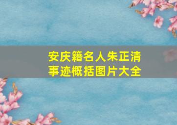 安庆籍名人朱正清事迹概括图片大全