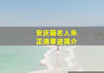 安庆籍名人朱正清事迹简介