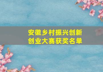 安徽乡村振兴创新创业大赛获奖名单