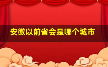 安徽以前省会是哪个城市