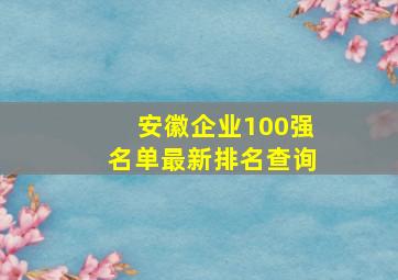 安徽企业100强名单最新排名查询