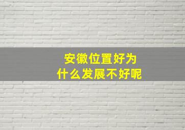 安徽位置好为什么发展不好呢