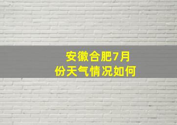 安徽合肥7月份天气情况如何