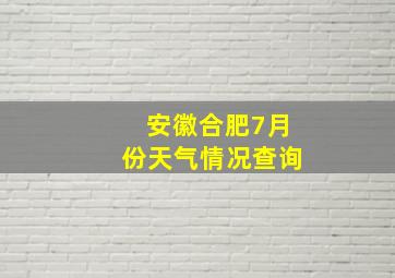 安徽合肥7月份天气情况查询