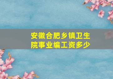 安徽合肥乡镇卫生院事业编工资多少