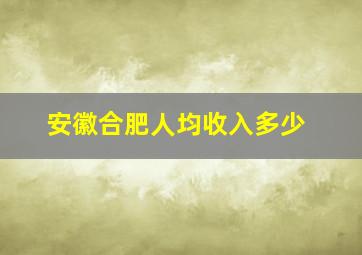 安徽合肥人均收入多少