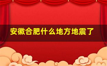 安徽合肥什么地方地震了